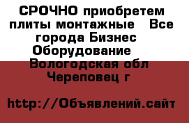 СРОЧНО приобретем плиты монтажные - Все города Бизнес » Оборудование   . Вологодская обл.,Череповец г.